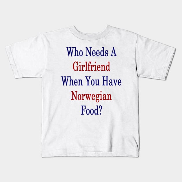 Who Needs A Girlfriend When You Have Norwegian Food? Kids T-Shirt by supernova23